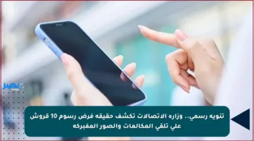 تنويه رسمي.. وزارة الاتصالات تكشف حقيقة فرض رسوم 10 قروش على تلقي المكالمات والصور المفبركة